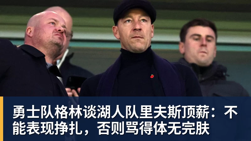 v66体育勇士队格林谈湖人队里夫斯顶薪:不能表现挣扎,否则骂得体无完肤