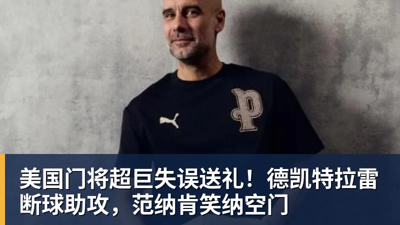 v66体育美国门将超巨失误送礼！德凯特拉雷断球助攻，范纳肯笑纳空门