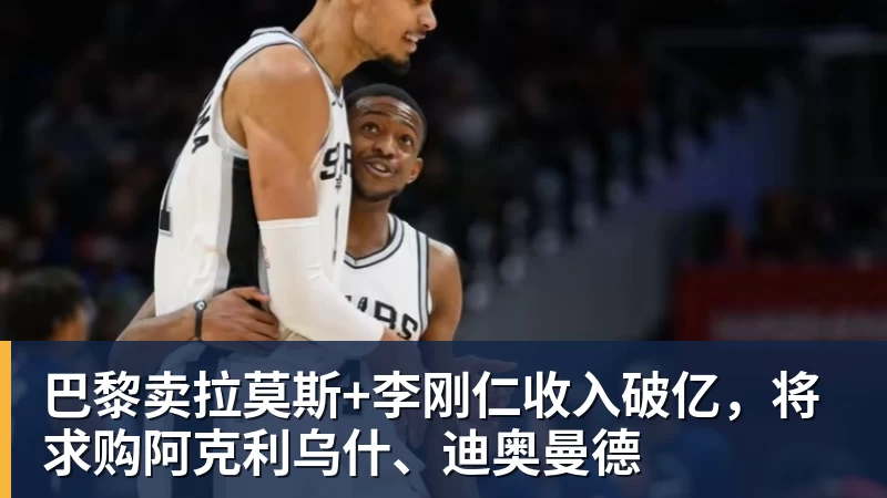 v66体育巴黎卖拉莫斯+李刚仁收入破亿，将求购阿克利乌什、迪奥曼德