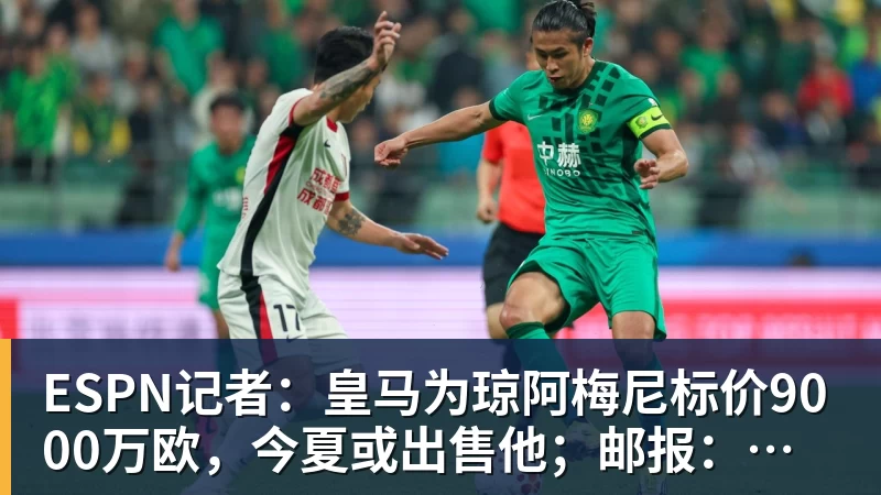 v66体育ESPN记者：皇马为琼阿梅尼标价9000万欧，今夏或出售他；邮报：曼联未来数月可能会和B费进行新合同谈判