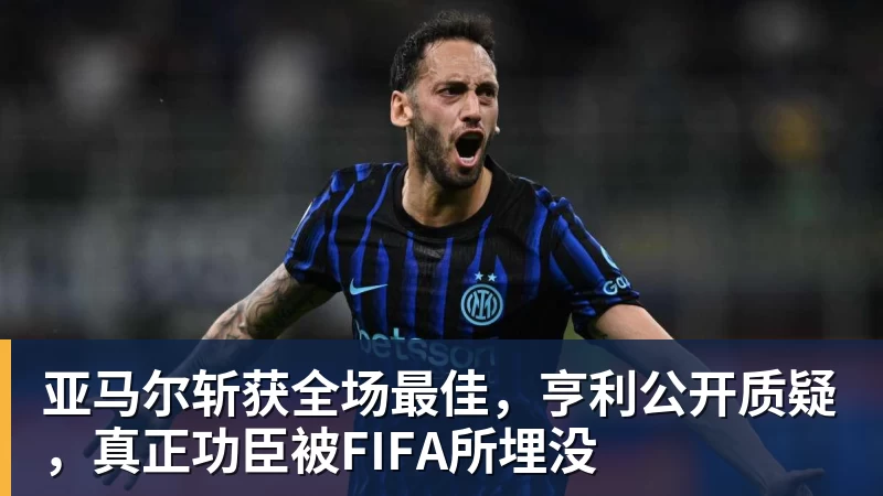 亚马尔斩获全场最佳，亨利公开质疑，真正功臣被FIFA所埋没