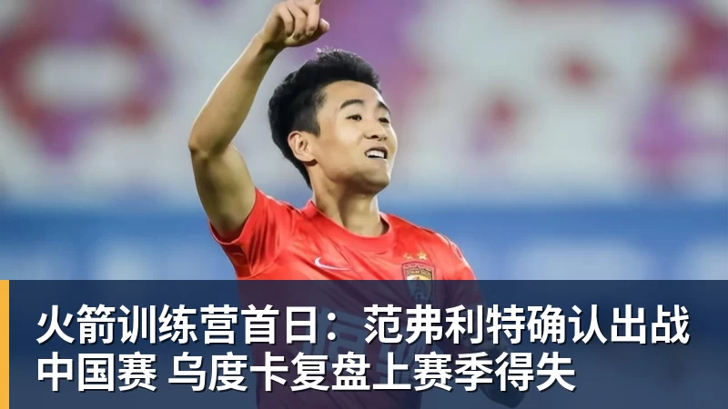 火箭训练营首日:范弗利特确认出战中国赛 乌度卡复盘上赛季得失